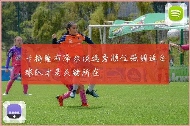 卡梅隆布泽尔谈选秀顺位强调适合球队才是关键所在