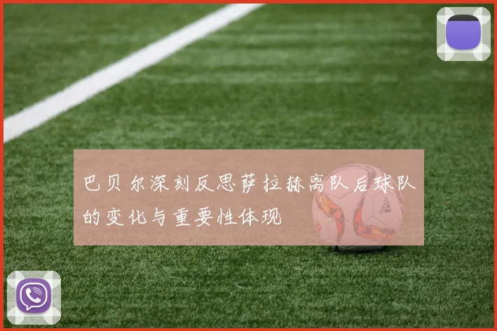 巴贝尔深刻反思萨拉赫离队后球队的变化与重要性体现