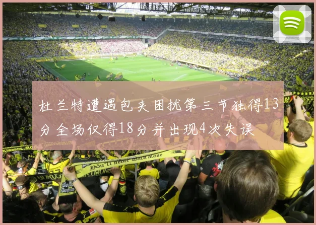 杜兰特遭遇包夹困扰第三节独得13分全场仅得18分并出现4次失误