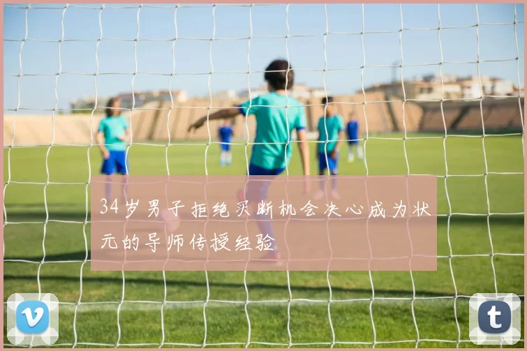 34岁男子拒绝买断机会决心成为状元的导师传授经验