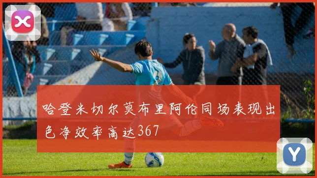 哈登米切尔莫布里阿伦同场表现出色净效率高达367